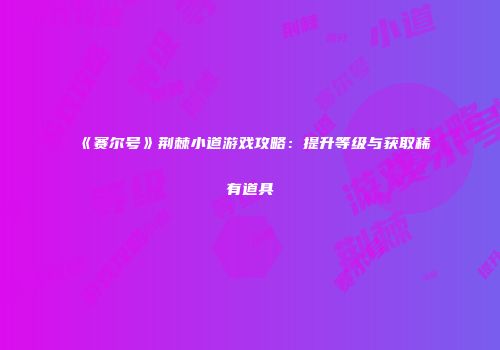 《赛尔号》荆棘小道游戏攻略：提升等级与获取稀有道具