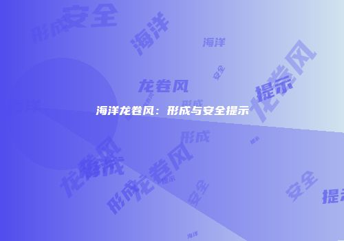 海洋龙卷风：形成与安全提示
