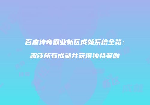 百度传奇霸业新区成就系统全览：解锁所有成就并获得独特奖励