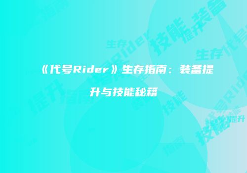 《代号Rider》生存指南：装备提升与技能秘籍