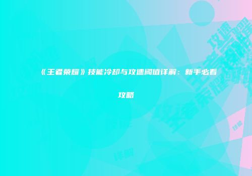 《王者荣耀》技能冷却与攻速阈值详解：新手必看攻略