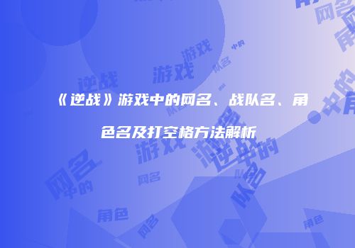 《逆战》游戏中的网名、战队名、角色名及打空格方法解析