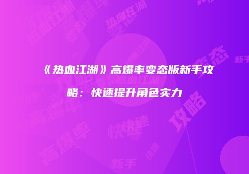 《热血江湖》高爆率变态版新手攻略：快速提升角色实力