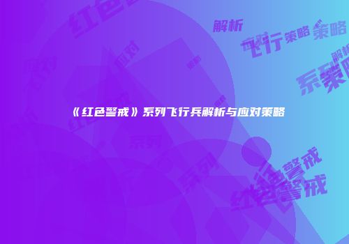 《红色警戒》系列飞行兵解析与应对策略