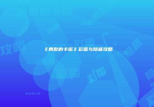《勇敢的卡诺》彩蛋与隐藏攻略