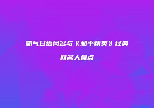 霸气日语网名与《和平精英》经典网名大盘点