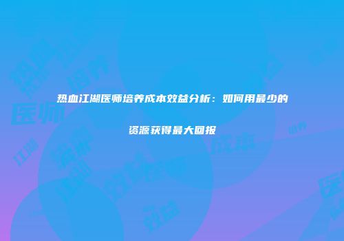 热血江湖医师培养成本效益分析：如何用最少的资源获得最大回报