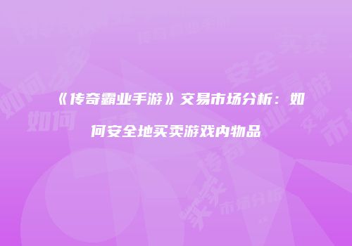 《传奇霸业手游》交易市场分析：如何安全地买卖游戏内物品
