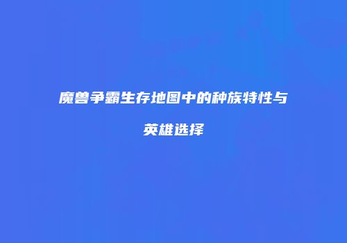 魔兽争霸生存地图中的种族特性与英雄选择