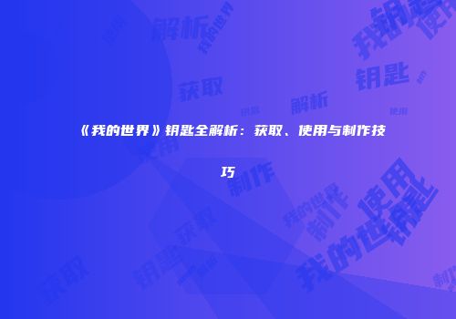 《我的世界》钥匙全解析：获取、使用与制作技巧