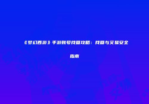 《梦幻西游》手游账号找回攻略：找回与交易安全指南