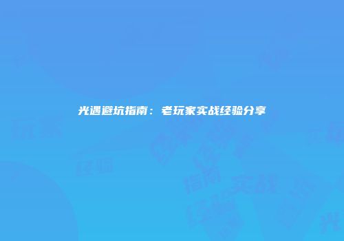 光遇避坑指南：老玩家实战经验分享