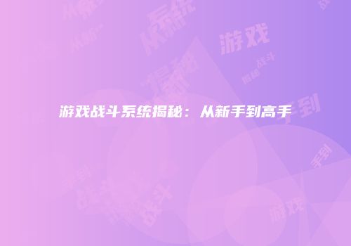 游戏战斗系统揭秘：从新手到高手
