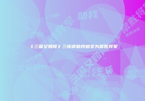 《三国又如何》三铁律助我蜕变为常胜将军