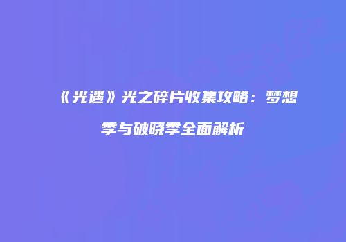 《光遇》光之碎片收集攻略：梦想季与破晓季全面解析