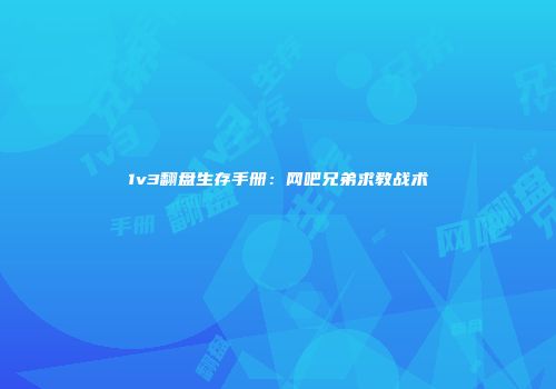 1v3翻盘生存手册：网吧兄弟求教战术