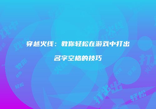 穿越火线：教你轻松在游戏中打出名字空格的技巧