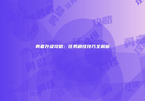 勇者升级攻略：任务刷怪技巧全解析