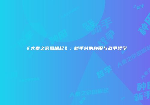 《大秦之帝国崛起》：新手村的种田与战争哲学