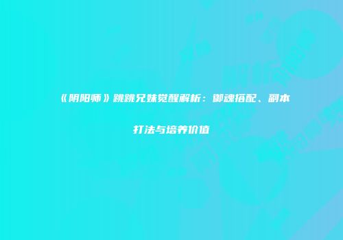 《阴阳师》跳跳兄妹觉醒解析：御魂搭配、副本打法与培养价值