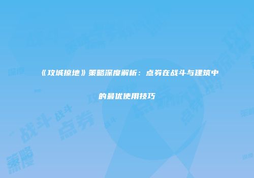 《攻城掠地》策略深度解析：点券在战斗与建筑中的最优使用技巧