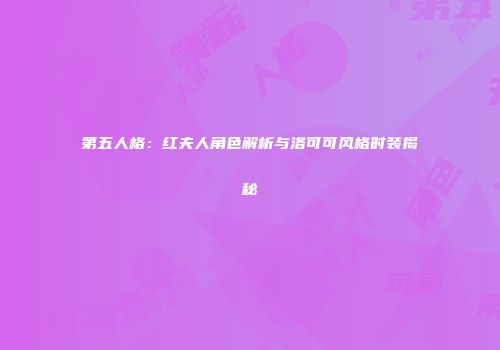 第五人格：红夫人角色解析与洛可可风格时装揭秘