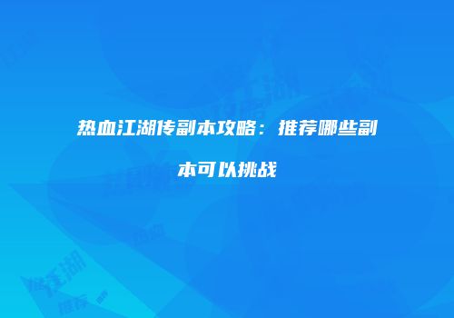 热血江湖传副本攻略：推荐哪些副本可以挑战