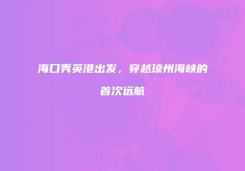 海口秀英港出发，穿越琼州海峡的首次远航