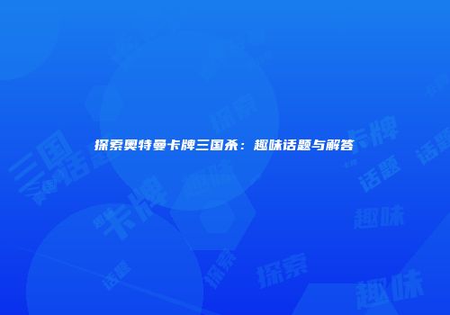 探索奥特曼卡牌三国杀：趣味话题与解答