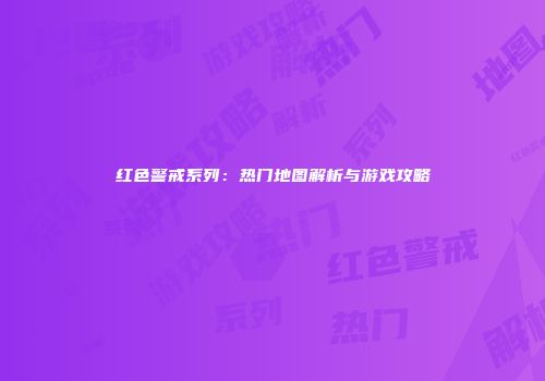 红色警戒系列：热门地图解析与游戏攻略