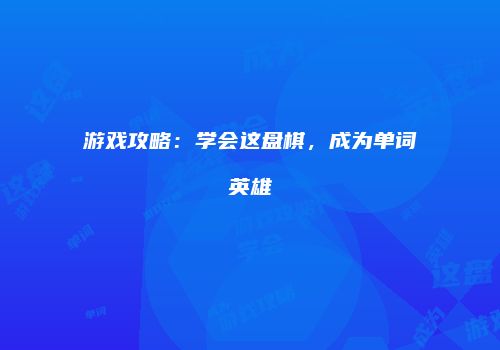 游戏攻略：学会这盘棋，成为单词英雄