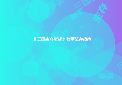 《三国志九州战》新手生存指南