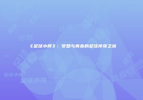 《足球小将》：梦想与青春的足球传奇之旅