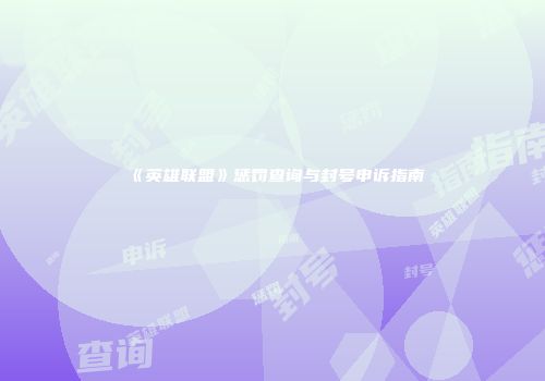 《英雄联盟》惩罚查询与封号申诉指南