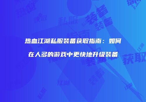 热血江湖私服装备获取指南：如何在人多的游戏中更快地升级装备