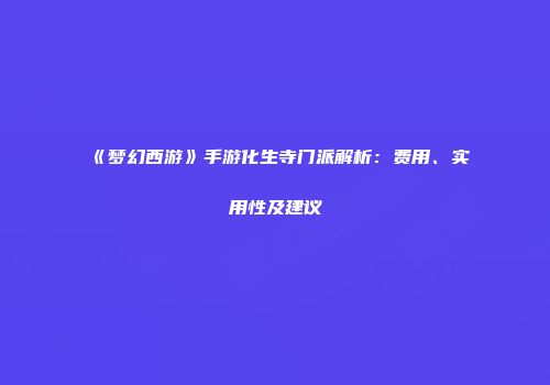 《梦幻西游》手游化生寺门派解析：费用、实用性及建议