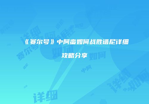 《赛尔号》中阿蛮如何战胜谱尼详细攻略分享