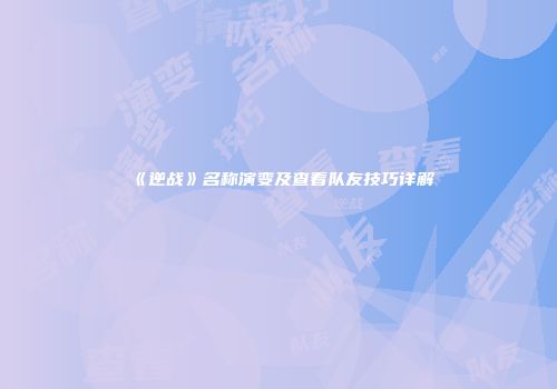 《逆战》名称演变及查看队友技巧详解