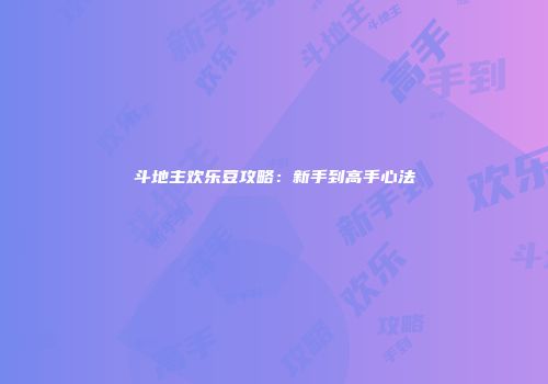 斗地主欢乐豆攻略：新手到高手心法