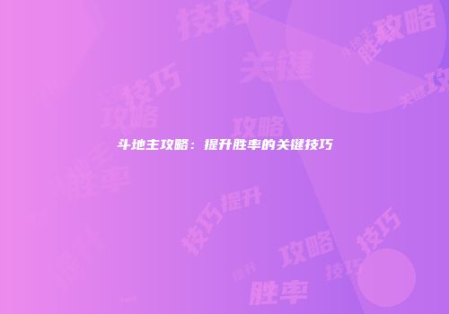 斗地主攻略：提升胜率的关键技巧