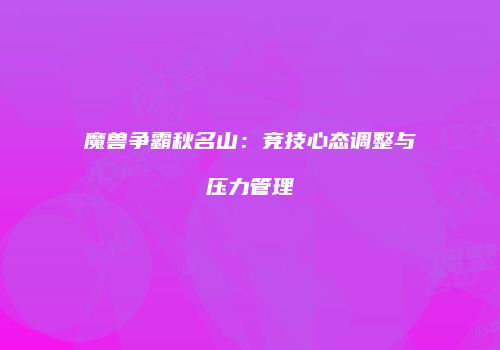 魔兽争霸秋名山：竞技心态调整与压力管理