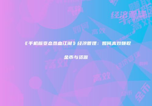 《手机版变态热血江湖》经济管理：如何高效赚取金币与资源