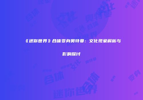 《迷你世界》合体变身奥特曼：文化现象解析与影响探讨