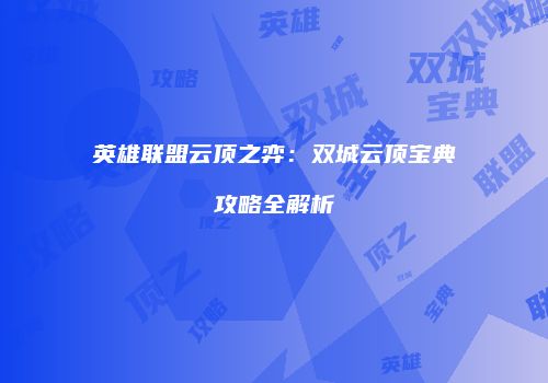 英雄联盟云顶之弈：双城云顶宝典攻略全解析