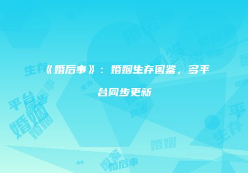 《婚后事》：婚姻生存图鉴，多平台同步更新
