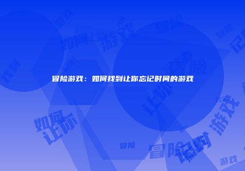 冒险游戏：如何找到让你忘记时间的游戏