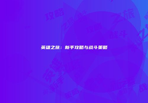 英雄之旅：新手攻略与战斗策略