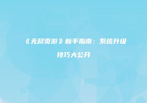 《无尽页游》新手指南：系统升级技巧大公开