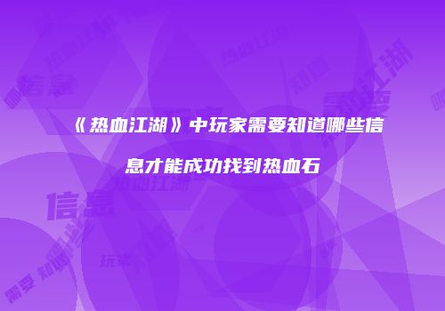 《热血江湖》中玩家需要知道哪些信息才能成功找到热血石