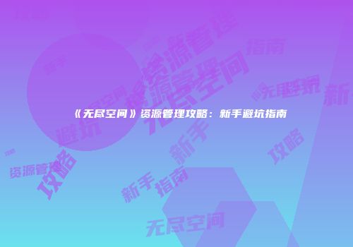 《无尽空间》资源管理攻略：新手避坑指南